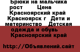 Брюки на мальчика рост 134 › Цена ­ 750 - Красноярский край, Красноярск г. Дети и материнство » Детская одежда и обувь   . Красноярский край